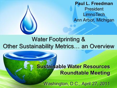 Sustainable Water Resources Roundtable Meeting Washington, D.C., April 27, 2011 Water Footprinting & Other Sustainability Metrics… an Overview Paul L.