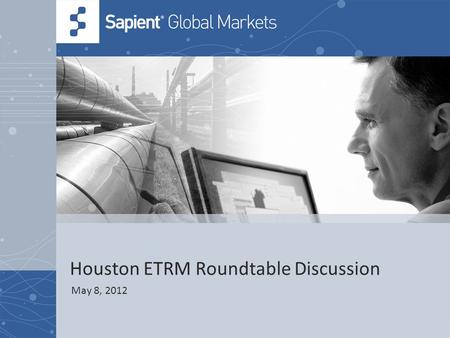 Houston ETRM Roundtable Discussion May 8, 2012. 2 © COPYRIGHT 2011 SAPIENT CORPORATION | CONFIDENTIAL Agenda Introductions15 mins Sapient Keynote Presentation.