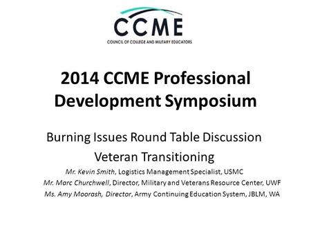 2014 CCME Professional Development Symposium Burning Issues Round Table Discussion Veteran Transitioning Mr. Kevin Smith, Logistics Management Specialist,