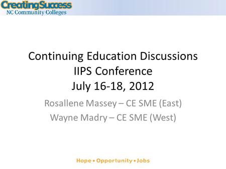 Continuing Education Discussions IIPS Conference July 16-18, 2012 Rosallene Massey – CE SME (East) Wayne Madry – CE SME (West)