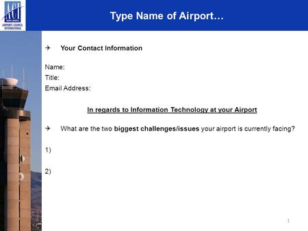 1 Type Name of Airport…  Your Contact Information Name: Title: Email Address: In regards to Information Technology at your Airport  What are the two.