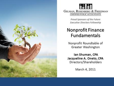Nonprofit Finance Fundamentals Nonprofit Finance Fundamentals Nonprofit Roundtable of Greater Washington Ian Shuman, CPA Jacqueline A. Oneto, CPA Directors/Shareholders.