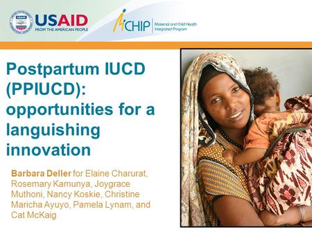 Postpartum IUCD (PPIUCD): opportunities for a languishing innovation Barbara Deller for Elaine Charurat, Rosemary Kamunya, Joygrace Muthoni, Nancy Koskie,