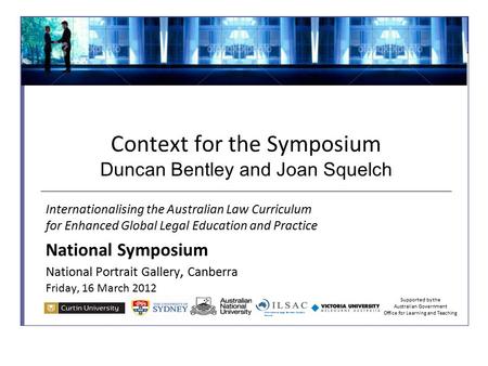 Context for the Symposium Duncan Bentley and Joan Squelch Internationalising the Australian Law Curriculum for Enhanced Global Legal Education and Practice.
