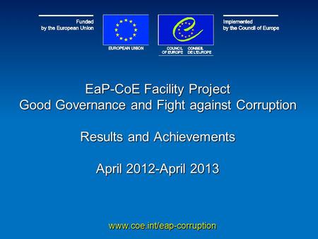 EaP-CoE Facility Project Good Governance and Fight against Corruption Results and Achievements April 2012-April 2013 www.coe.int/eap-corruption.