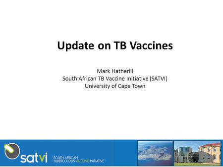 Update on TB Vaccines Mark Hatherill South African TB Vaccine Initiative (SATVI) University of Cape Town.
