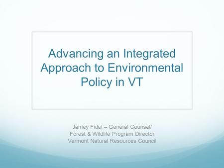 Jamey Fidel – General Counsel/ Forest & Wildlife Program Director Vermont Natural Resources Council Advancing an Integrated Approach to Environmental Policy.