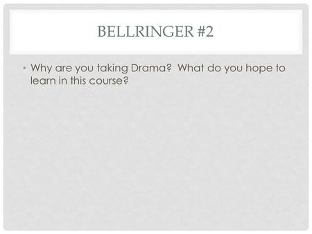 BELLRINGER #2 Why are you taking Drama? What do you hope to learn in this course?