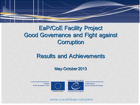 EaP/CoE Facility Project Good Governance and Fight against Corruption Results and Achievements May-October 2013 www.coe.int/eap-corruption.