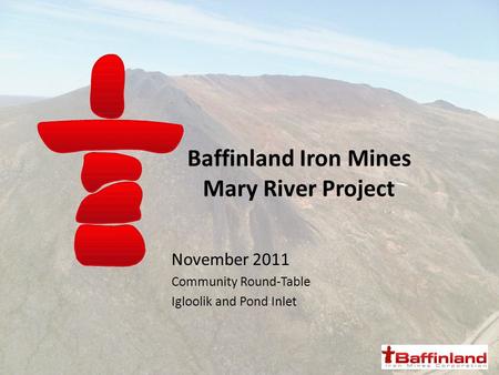 Baffinland Iron Mines Mary River Project November 2011 Community Round-Table Igloolik and Pond Inlet.