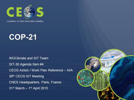 COP-21 WGClimate and SIT Team SIT-30 Agenda Item #4 CEOS Action / Work Plan Reference – N/A 30 th CEOS SIT Meeting CNES Headquarters, Paris, France 31.