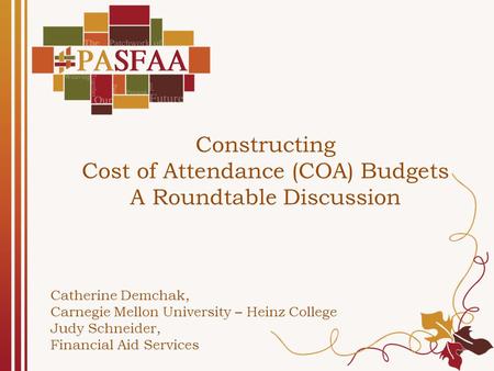 Constructing Cost of Attendance (COA) Budgets A Roundtable Discussion Catherine Demchak, Carnegie Mellon University – Heinz College Judy Schneider, Financial.