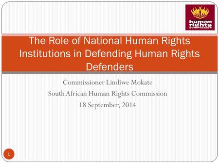 Commissioner Lindiwe Mokate South African Human Rights Commission 18 September, 2014 The Role of National Human Rights Institutions in Defending Human.