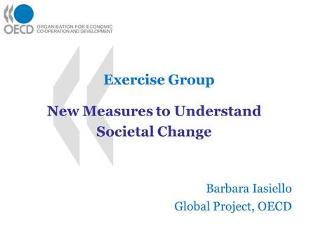 Exercise Group New Measures to Understand Societal Change Barbara Iasiello Global Project, OECD.