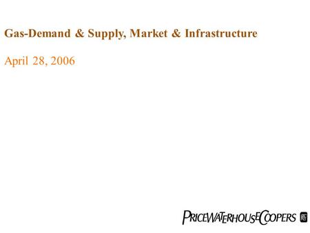 April 28, 2006 Gas-Demand & Supply, Market & Infrastructure.