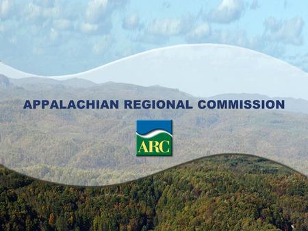 APPALACHIAN REGIONAL COMMISSION. ARC’s Mission ARC’s mission is to be a strategic partner and advocate for sustainable community and economic development.