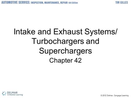 © 2012 Delmar, Cengage Learning Intake and Exhaust Systems/ Turbochargers and Superchargers Chapter 42.