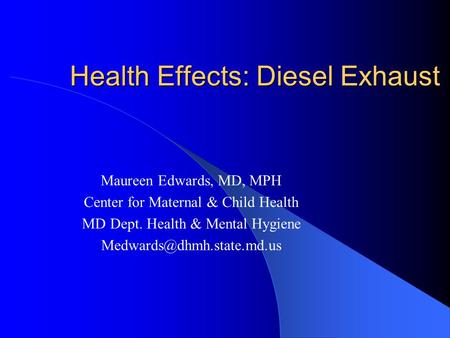 Health Effects: Diesel Exhaust Maureen Edwards, MD, MPH Center for Maternal & Child Health MD Dept. Health & Mental Hygiene