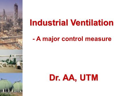 Industrial Ventilation - A major control measure Dr. AA, UTM.