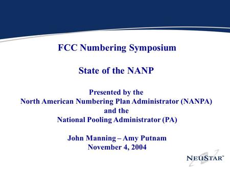 N FCC Numbering Symposium State of the NANP Presented by the North American Numbering Plan Administrator (NANPA) and the National Pooling Administrator.