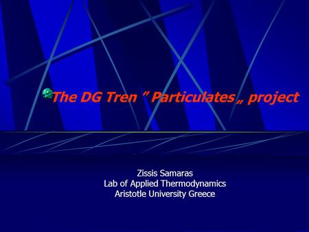 The DG Tren ” Particulates „ project Zissis Samaras Lab of Applied Thermodynamics Aristotle University Greece.