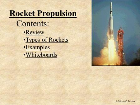 Rocket Propulsion Contents: Review Types of Rockets Examples Whiteboards © Microsoft Encarta.