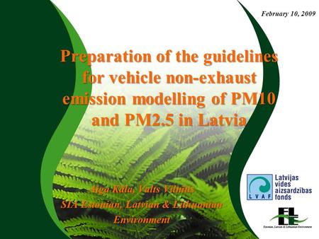 Preparation of the guidelines for vehicle non-exhaust emission modelling of PM10 and PM2.5 in Latvia Aiga Kāla, Valts Vilnītis SIA Estonian, Latvian &