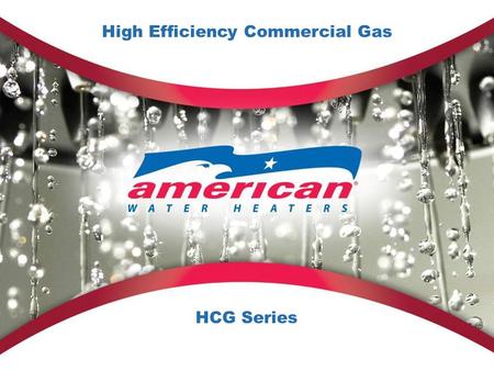 High Efficiency Commercial Gas HCG Series. 2 American HCG Series The HCG Series High Efficiency Commercial Gas Water Heaters embody all that’s great about.