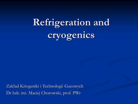 Refrigeration and cryogenics Zakład Kriogeniki i Technologii Gazowych Dr hab. inż. Maciej Chorowski, prof. PWr.