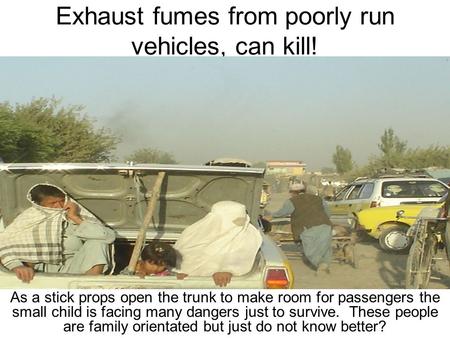 Exhaust fumes from poorly run vehicles, can kill! As a stick props open the trunk to make room for passengers the small child is facing many dangers just.