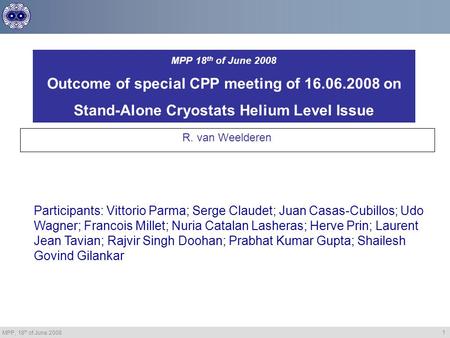 MPP, 18 th of June 2008 1 MPP 18 th of June 2008 Outcome of special CPP meeting of 16.06.2008 on Stand-Alone Cryostats Helium Level Issue R. van Weelderen.