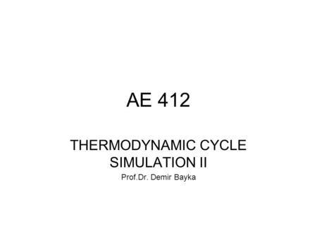 AE 412 THERMODYNAMIC CYCLE SIMULATION II Prof.Dr. Demir Bayka.