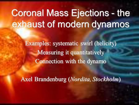 Coronal Mass Ejections - the exhaust of modern dynamos Examples: systematic swirl (helicity) Measuring it quantitatively Connection with the dynamo Axel.