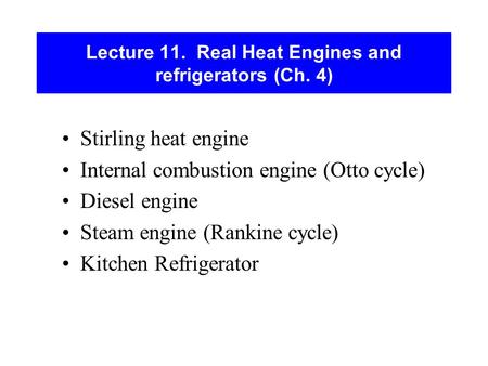 Lecture 11. Real Heat Engines and refrigerators (Ch. 4) Stirling heat engine Internal combustion engine (Otto cycle) Diesel engine Steam engine (Rankine.