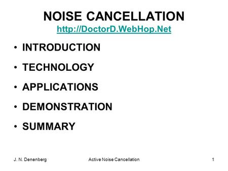 J. N. DenenbergActive Noise Cancellation1 NOISE CANCELLATION   INTRODUCTION TECHNOLOGY APPLICATIONS DEMONSTRATION.