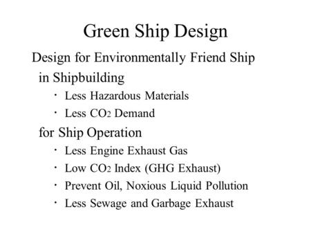 Green Ship Design Design for Environmentally Friend Ship in Shipbuilding ・ Less Hazardous Materials ・ Less CO 2 Demand for Ship Operation ・ Less Engine.