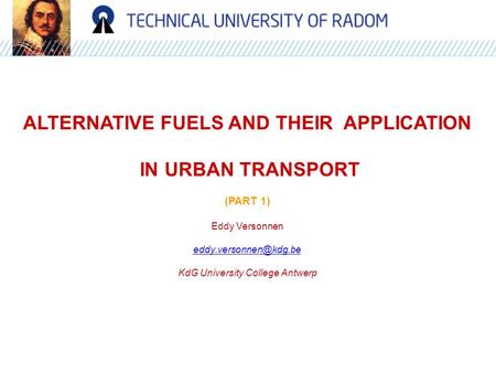 ALTERNATIVE FUELS AND THEIR APPLICATION IN URBAN TRANSPORT (PART 1) Eddy Versonnen KdG University College Antwerp.