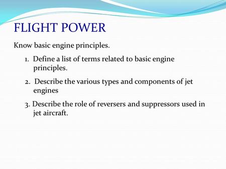 FLIGHT POWER Know basic engine principles. 1. Define a list of terms related to basic engine principles. 2. Describe the various types and components of.
