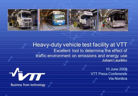 Heavy-duty vehicle test facility at VTT Excellent tool to determine the effect of traffic environment on emissions and energy use Juhani Laurikko 10 June.