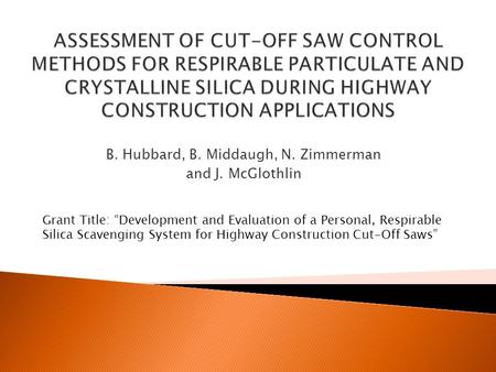 B. Hubbard, B. Middaugh, N. Zimmerman and J. McGlothlin Grant Title: “Development and Evaluation of a Personal, Respirable Silica Scavenging System for.