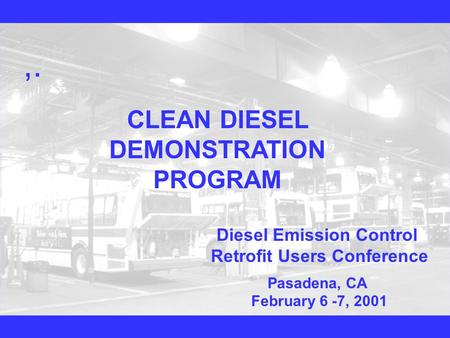,. CLEAN DIESEL DEMONSTRATION PROGRAM Diesel Emission Control Retrofit Users Conference Pasadena, CA February 6 -7, 2001.