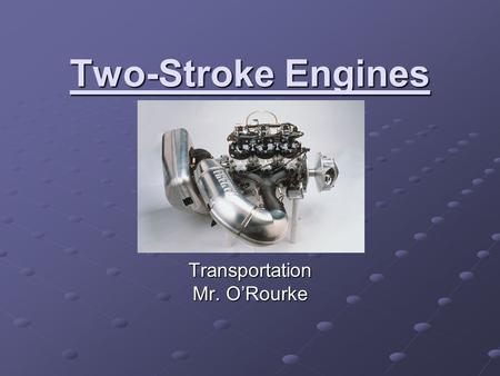 Two-Stroke Engines Transportation Mr. O’Rourke. Two-Stroke.