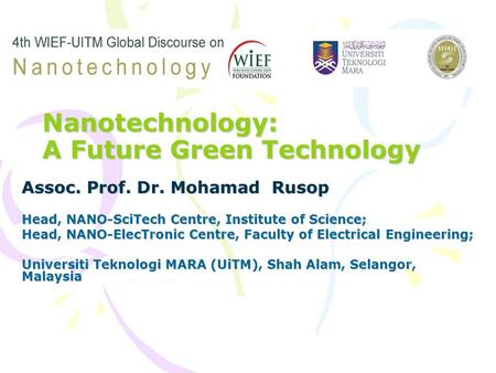 Nanotechnology: A Future Green Technology Assoc. Prof. Dr. Mohamad Rusop Head, NANO-SciTech Centre, Institute of Science; Head, NANO-ElecTronic Centre,