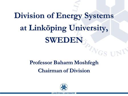 Division of Energy Systems at Linköping University, SWEDEN Professor Baharm Moshfegh Chairman of Division.