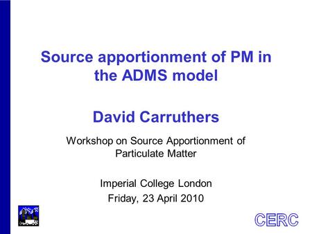 Source apportionment of PM in the ADMS model David Carruthers Workshop on Source Apportionment of Particulate Matter Imperial College London Friday, 23.
