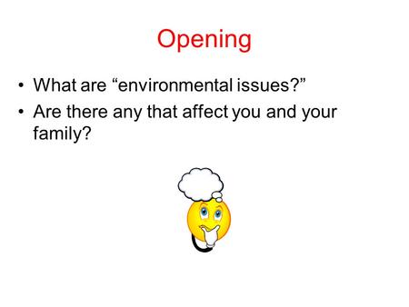Opening What are “environmental issues?” Are there any that affect you and your family?