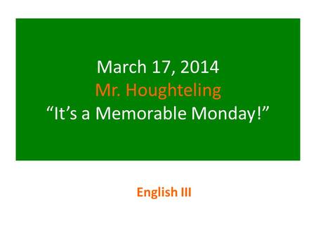 March 17, 2014 Mr. Houghteling “It’s a Memorable Monday!” English III.