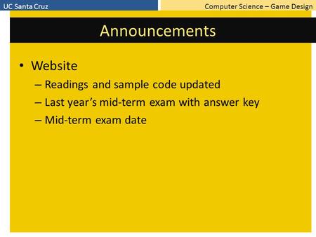 Computer Science – Game DesignUC Santa Cruz Announcements Website – Readings and sample code updated – Last year’s mid-term exam with answer key – Mid-term.