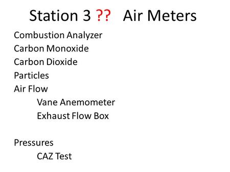 Station 3 ?? Air Meters Combustion Analyzer Carbon Monoxide Carbon Dioxide Particles Air Flow Vane Anemometer Exhaust Flow Box Pressures CAZ Test.