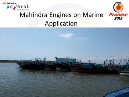 Mahindra Engines on Marine Application. Brief History Engines on Marine Segment are used to power variety of Common Applications like Ferry Boats, Fishing.